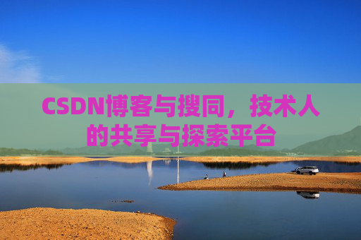 CSDN博客与搜同,技术人的共享与探索平台