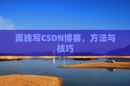 离线写CSDN博客,方法与技巧