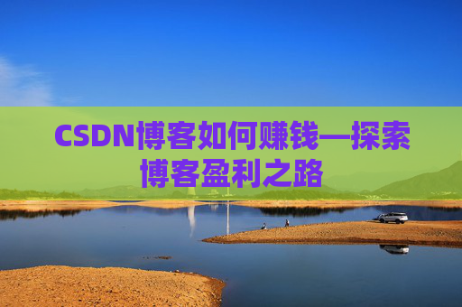 CSDN博客如何赚钱—探索博客盈利之路