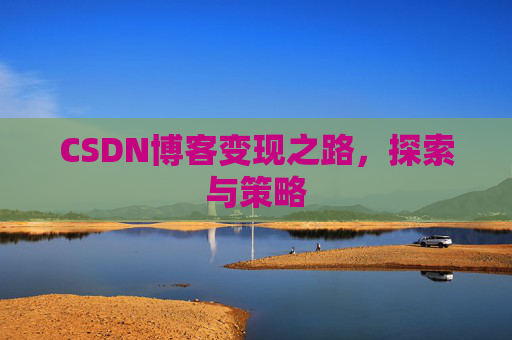 CSDN博客变现之路，探索与策略
