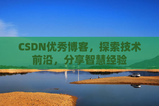 CSDN优秀博客,探索技术前沿,分享智慧经验